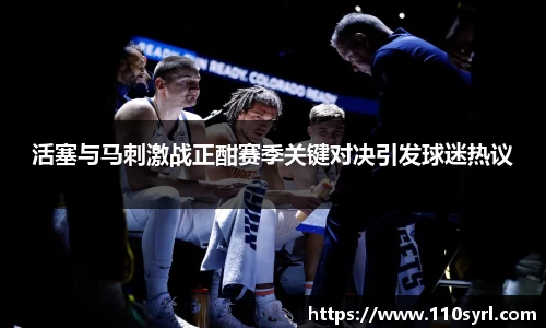 活塞与马刺激战正酣赛季关键对决引发球迷热议