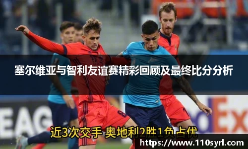 塞尔维亚与智利友谊赛精彩回顾及最终比分分析