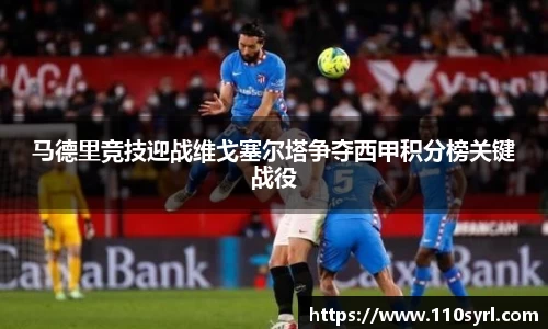 马德里竞技迎战维戈塞尔塔争夺西甲积分榜关键战役