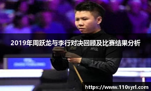2019年周跃龙与李行对决回顾及比赛结果分析
